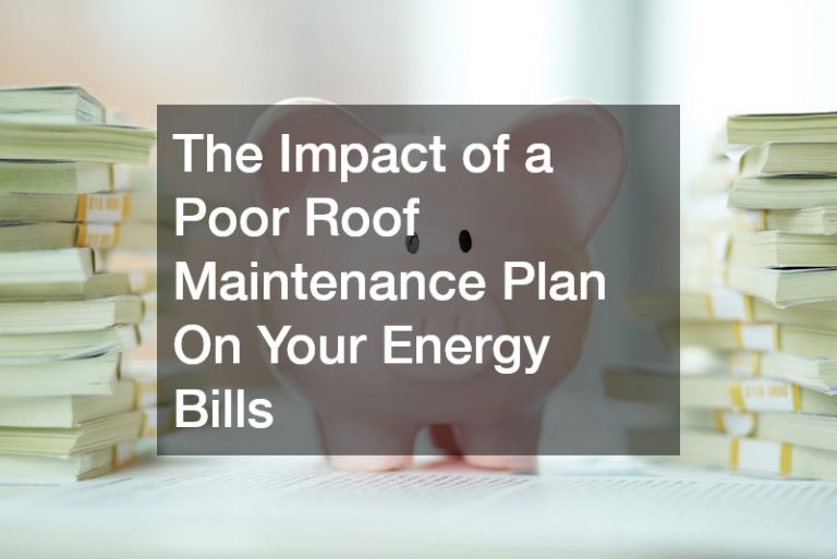 The Impact of a Poor Roof Maintenance Plan On Your Energy Bills