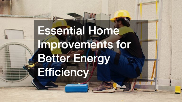 Essential Home Improvements for Better Energy Efficiency